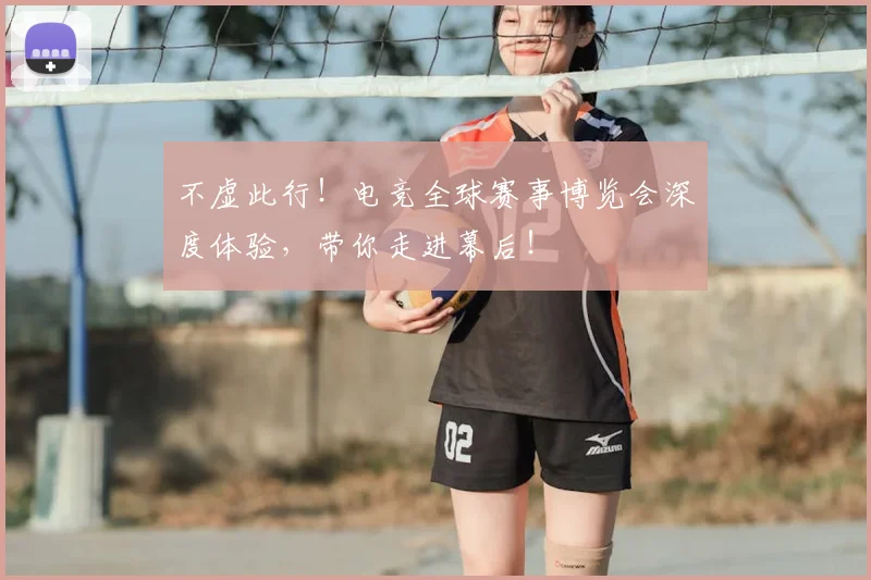 不虚此行！电竞全球赛事博览会深度体验，带你走进幕后！