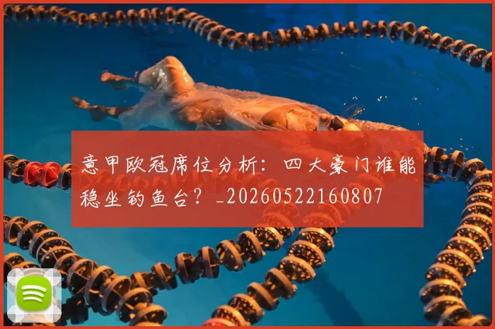 意甲欧冠席位分析：四大豪门谁能稳坐钓鱼台？_20260522160807