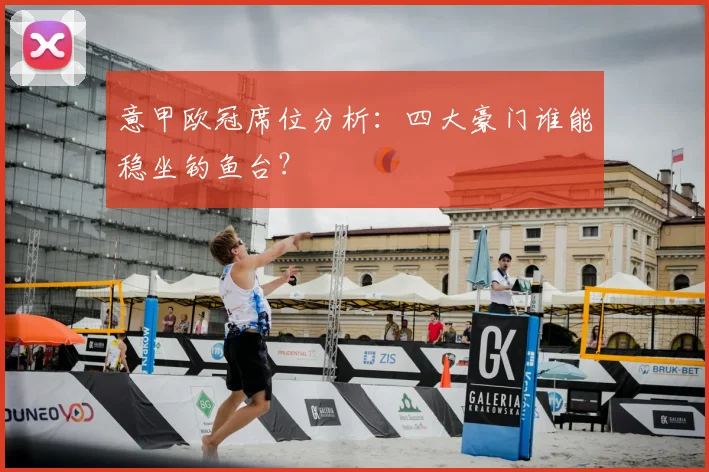 意甲欧冠席位分析：四大豪门谁能稳坐钓鱼台？