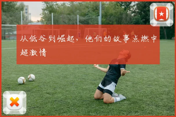 从低谷到崛起,他们的故事点燃中超激情