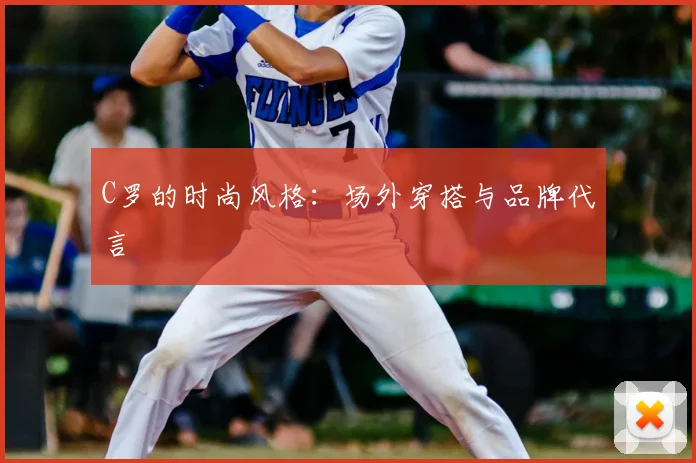 C罗的时尚风格:场外穿搭与品牌代言