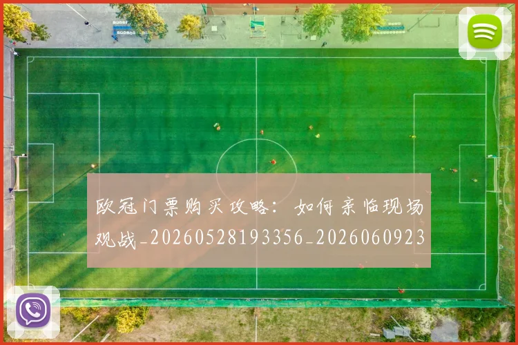 欧冠门票购买攻略：如何亲临现场观战_20260528193356_20260609230910