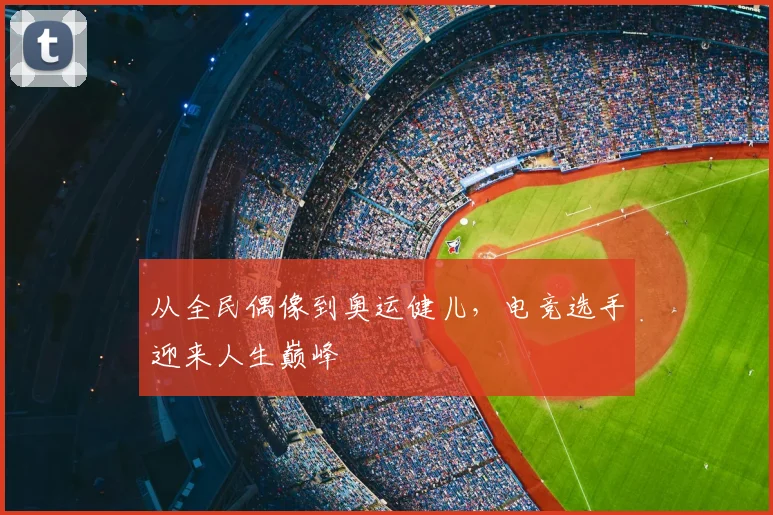 从全民偶像到奥运健儿，电竞选手迎来人生巅峰
