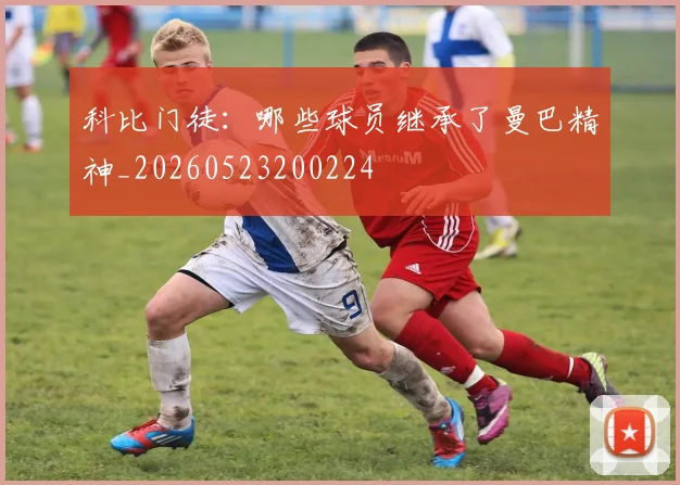 科比门徒:哪些球员继承了曼巴精神_20260523200224