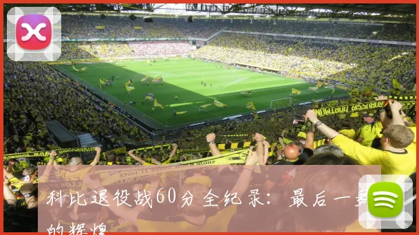科比退役战60分全纪录:最后一舞的辉煌