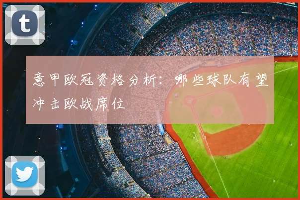 意甲欧冠资格分析：哪些球队有望冲击欧战席位