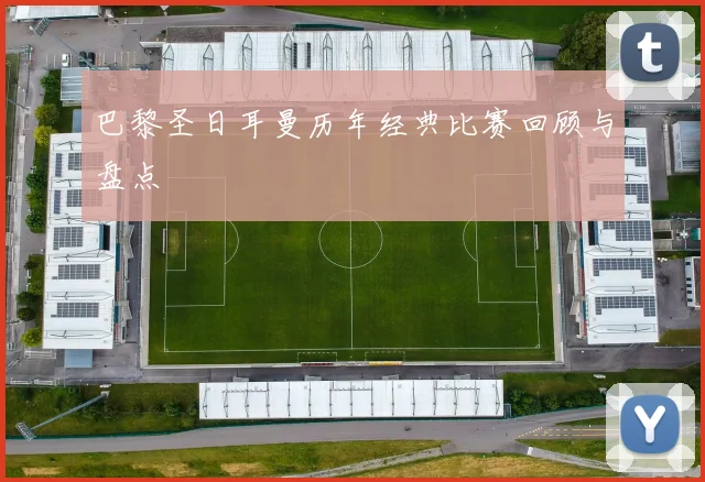 巴黎圣日耳曼历年经典比赛回顾与盘点
